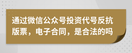 通过微信公众号投资代号反抗版票，电子合同，是合法的吗