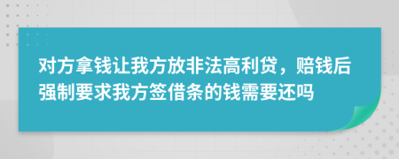 对方拿钱让我方放非法高利贷，赔钱后强制要求我方签借条的钱需要还吗