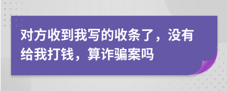 对方收到我写的收条了，没有给我打钱，算诈骗案吗