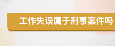 工作失误属于刑事案件吗