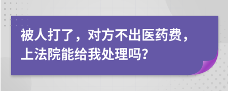 被人打了，对方不出医药费，上法院能给我处理吗？