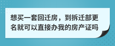 想买一套回迁房，到拆迁部更名就可以直接办我的房产证吗