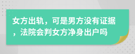 女方出轨，可是男方没有证据，法院会判女方净身出户吗