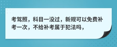 考驾照，科目一没过，新规可以免费补考一次，不给补考属于犯法吗，