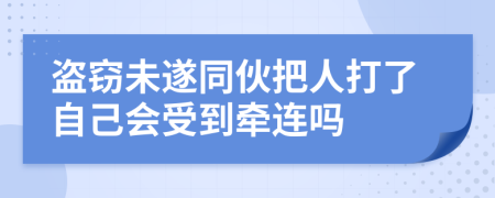 盗窃未遂同伙把人打了自己会受到牵连吗