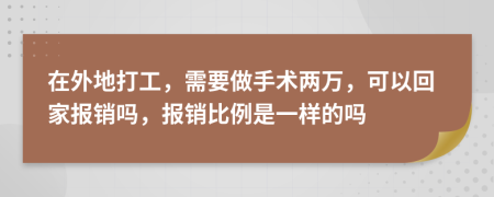 在外地打工，需要做手术两万，可以回家报销吗，报销比例是一样的吗