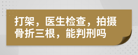 打架，医生检查，拍摄骨折三根，能判刑吗