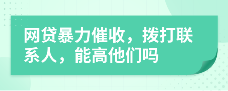 网贷暴力催收，拨打联系人，能高他们吗