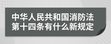中华人民共和国消防法第十四条有什么新规定