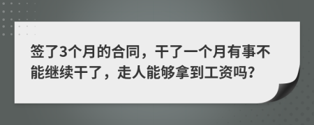 签了3个月的合同，干了一个月有事不能继续干了，走人能够拿到工资吗？