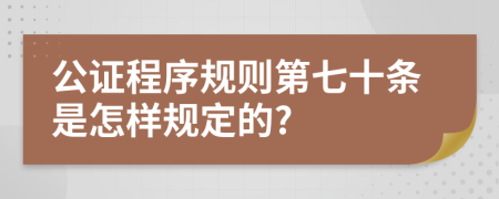 公证程序规则第七十条是怎样规定的?