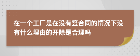 在一个工厂是在没有签合同的情况下没有什么埋由的开除是合理吗