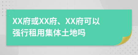 XX府或XX府、XX府可以强行租用集体土地吗