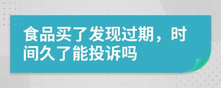 食品买了发现过期，时间久了能投诉吗