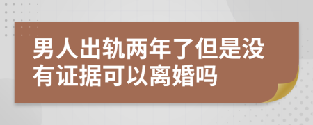 男人出轨两年了但是没有证据可以离婚吗