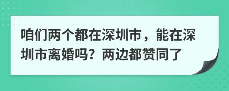 咱们两个都在深圳市，能在深圳市离婚吗？两边都赞同了