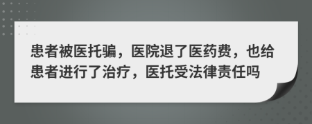 患者被医托骗，医院退了医药费，也给患者进行了治疗，医托受法律责任吗