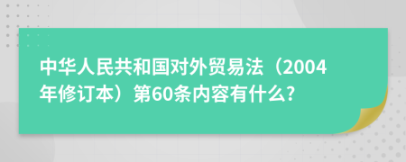 中华人民共和国对外贸易法（2004年修订本）第60条内容有什么?