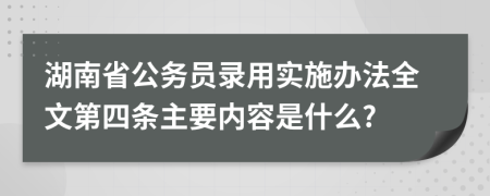 湖南省公务员录用实施办法全文第四条主要内容是什么?