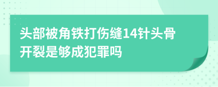 头部被角铁打伤缝14针头骨开裂是够成犯罪吗