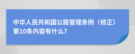 中华人民共和国公路管理条例（修正）第10条内容有什么?