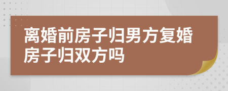 离婚前房子归男方复婚房子归双方吗