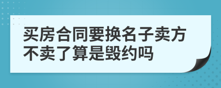 买房合同要换名子卖方不卖了算是毁约吗