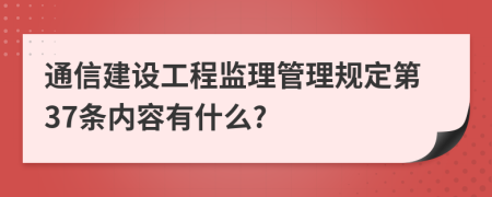 通信建设工程监理管理规定第37条内容有什么?