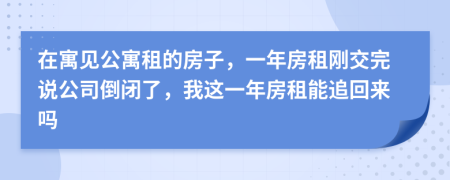 在寓见公寓租的房子，一年房租刚交完说公司倒闭了，我这一年房租能追回来吗