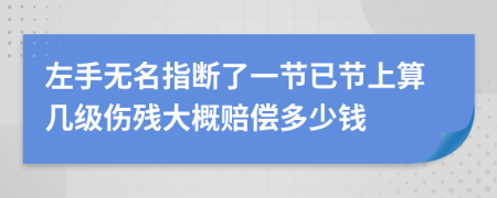 左手无名指断了一节已节上算几级伤残大概赔偿多少钱