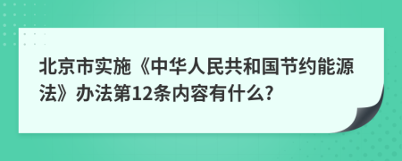 北京市实施《中华人民共和国节约能源法》办法第12条内容有什么?