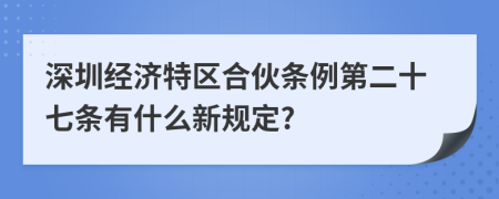 深圳经济特区合伙条例第二十七条有什么新规定?