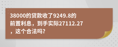 38000的贷款收了9249.8的前置利息，到手实际27112.27，这个合法吗？