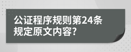 公证程序规则第24条规定原文内容?