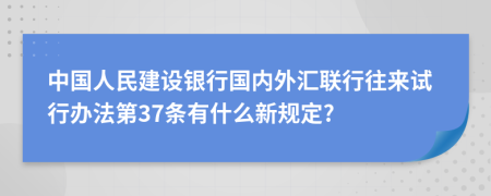 中国人民建设银行国内外汇联行往来试行办法第37条有什么新规定?