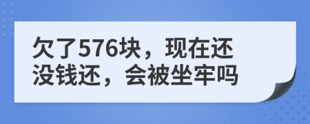 欠了576块，现在还没钱还，会被坐牢吗