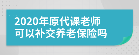 2020年原代课老师可以补交养老保险吗