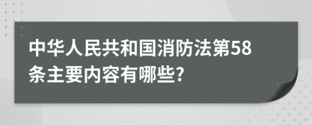 中华人民共和国消防法第58条主要内容有哪些?