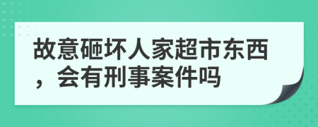 故意砸坏人家超市东西，会有刑事案件吗