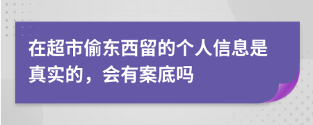 在超市偷东西留的个人信息是真实的，会有案底吗