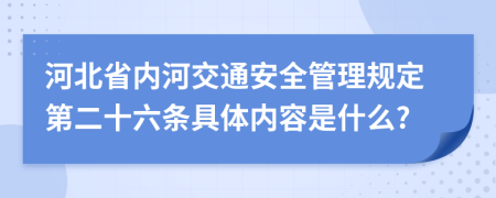 河北省内河交通安全管理规定第二十六条具体内容是什么?