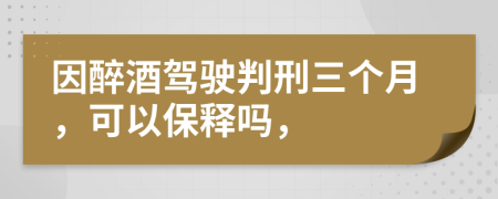 因醉酒驾驶判刑三个月，可以保释吗，