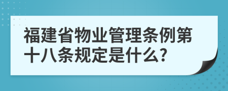 福建省物业管理条例第十八条规定是什么?