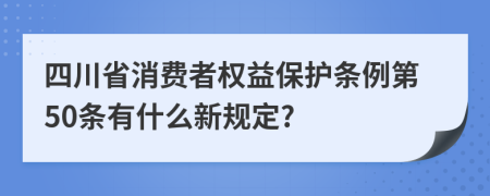 四川省消费者权益保护条例第50条有什么新规定?