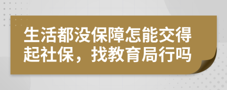 生活都没保障怎能交得起社保，找教育局行吗