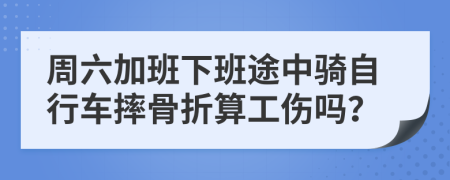 周六加班下班途中骑自行车摔骨折算工伤吗？