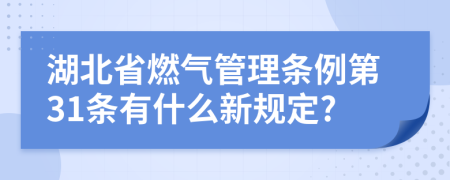 湖北省燃气管理条例第31条有什么新规定?