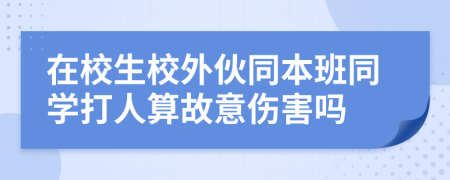 在校生校外伙同本班同学打人算故意伤害吗