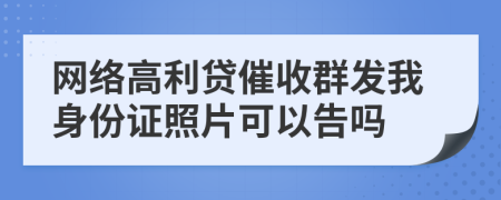 网络高利贷催收群发我身份证照片可以告吗