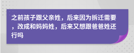 之前孩子跟父亲姓，后来因为拆迁需要，改成和妈妈姓，后来又想跟爸爸姓还行吗